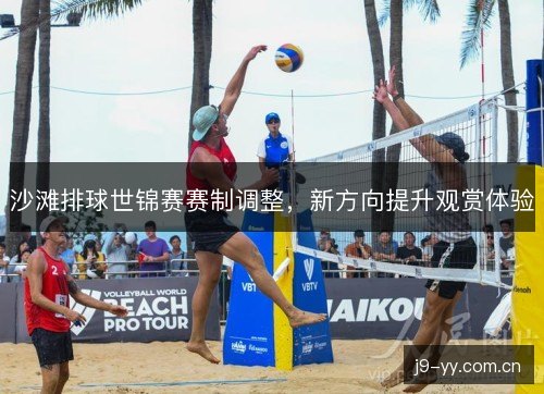 沙滩排球世锦赛赛制调整,新方向提升观赏体验 沙滩排球世锦赛赛制调整,新方向提升观赏体验