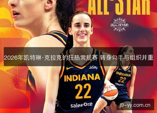 2026年凯特琳·克拉克的狂热常规赛 转身勾手与组织并重 2026年凯特琳·克拉克的狂热常规赛 转身勾手与组织并重